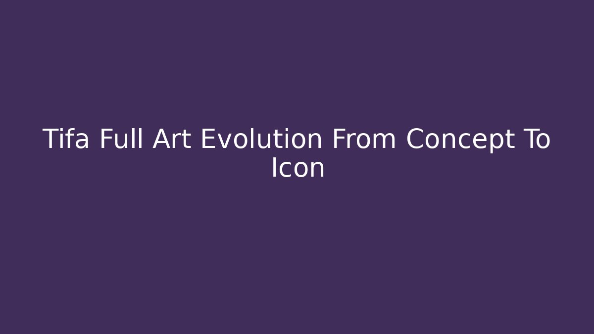 Tifa Full Art Evolution From Concept To Icon
