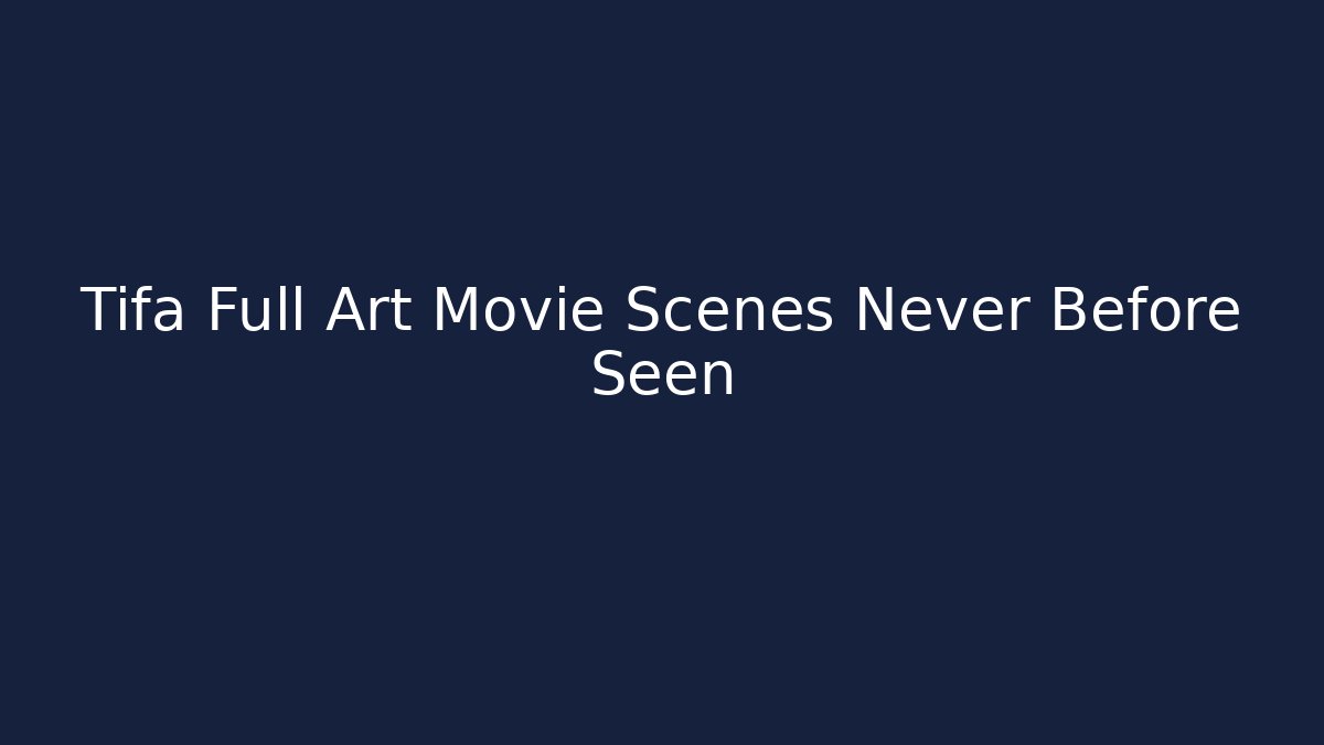 Tifa Full Art Movie Scenes Never Before Seen