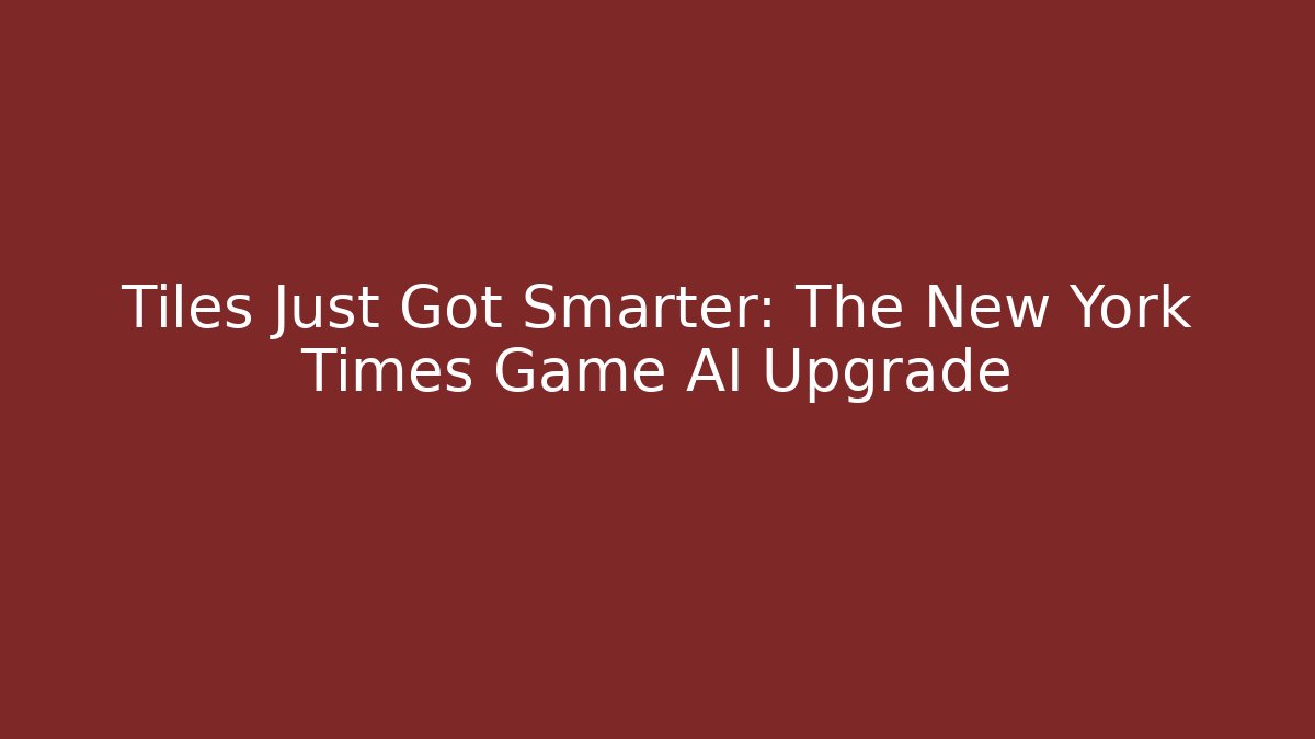 Tiles Just Got Smarter: The New York Times Game AI Upgrade