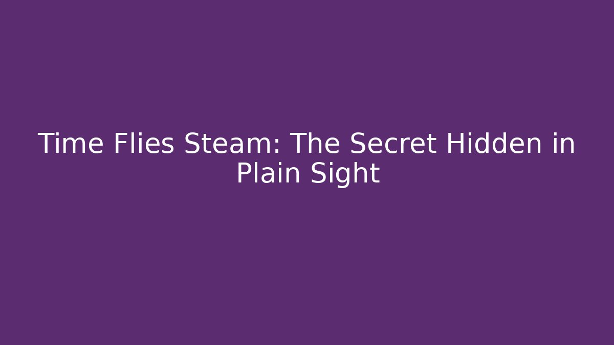 Time Flies Steam: The Secret Hidden in Plain Sight
