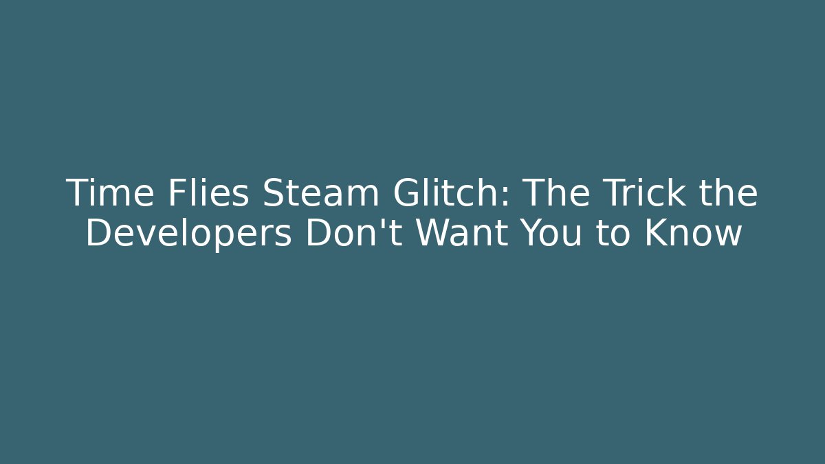Time Flies Steam Glitch: The Trick the Developers Don’t Want You to Know