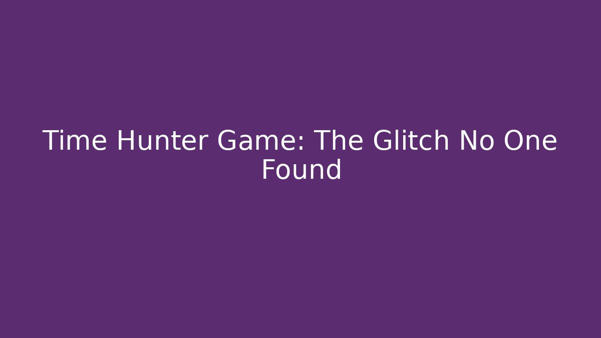 Time Hunter Game: The Glitch No One Found