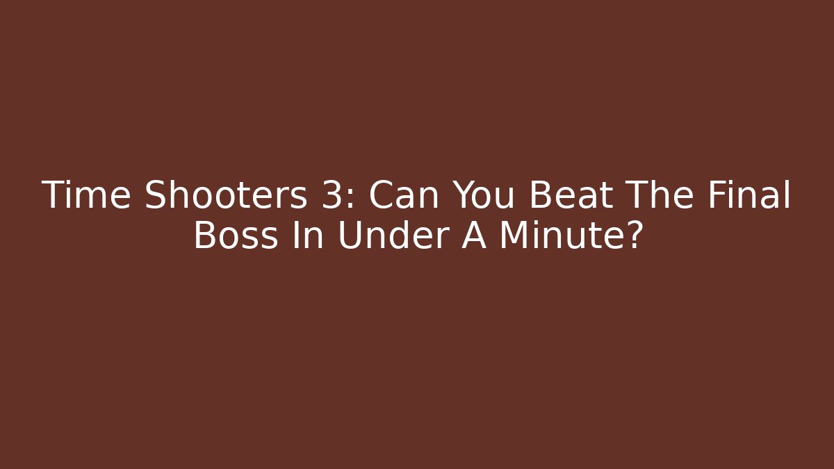 Time Shooters 3: Can You Beat The Final Boss In Under A Minute?