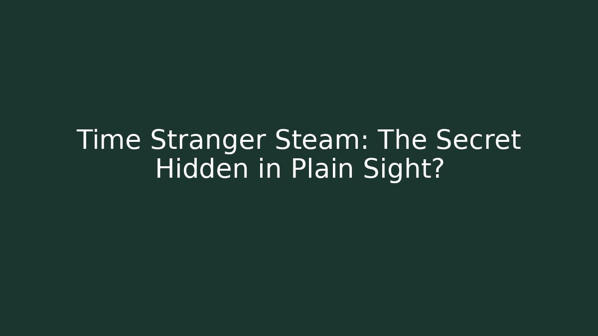 Time Stranger Steam: The Secret Hidden in Plain Sight?