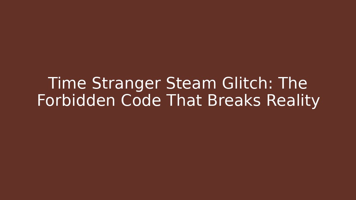 Time Stranger Steam Glitch: The Forbidden Code That Breaks Reality - The Family Holidays