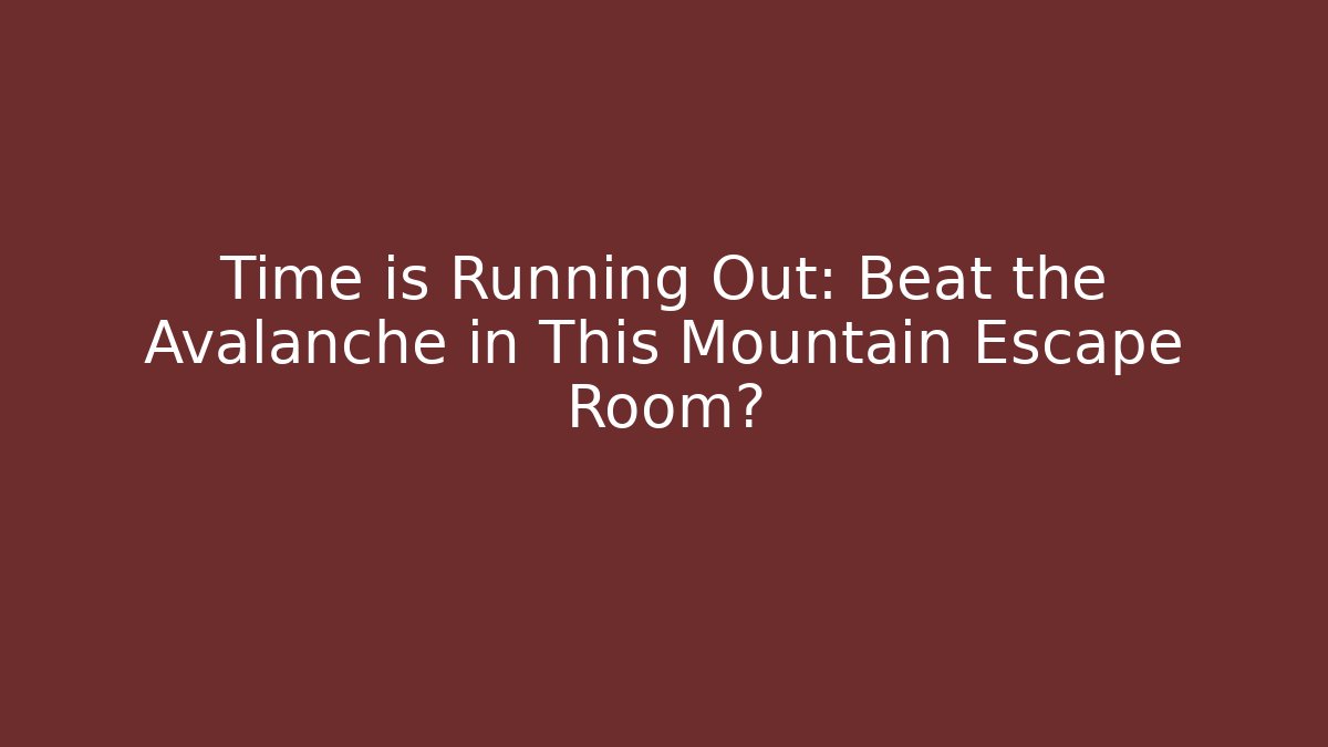 Time is Running Out: Beat the Avalanche in This Mountain Escape Room? - The Family Holidays