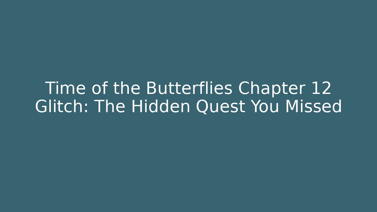 Time of the Butterflies Chapter 12 Glitch: The Hidden Quest You Missed