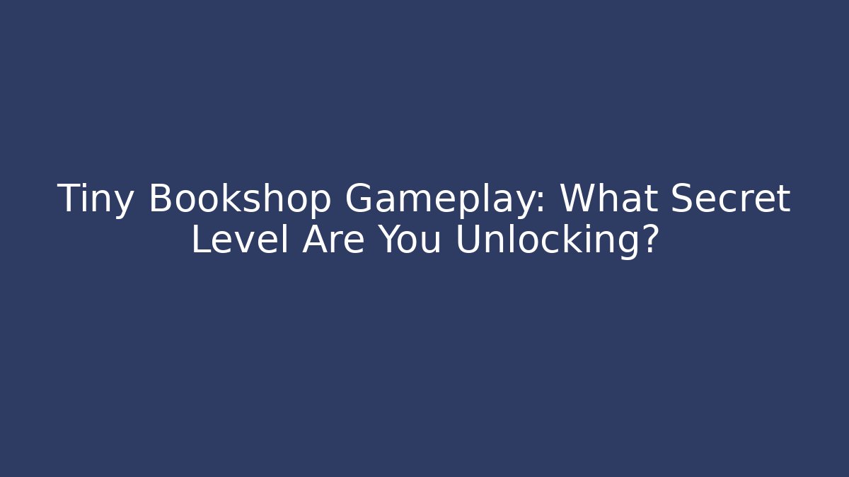 Tiny Bookshop Gameplay: What Secret Level Are You Unlocking?