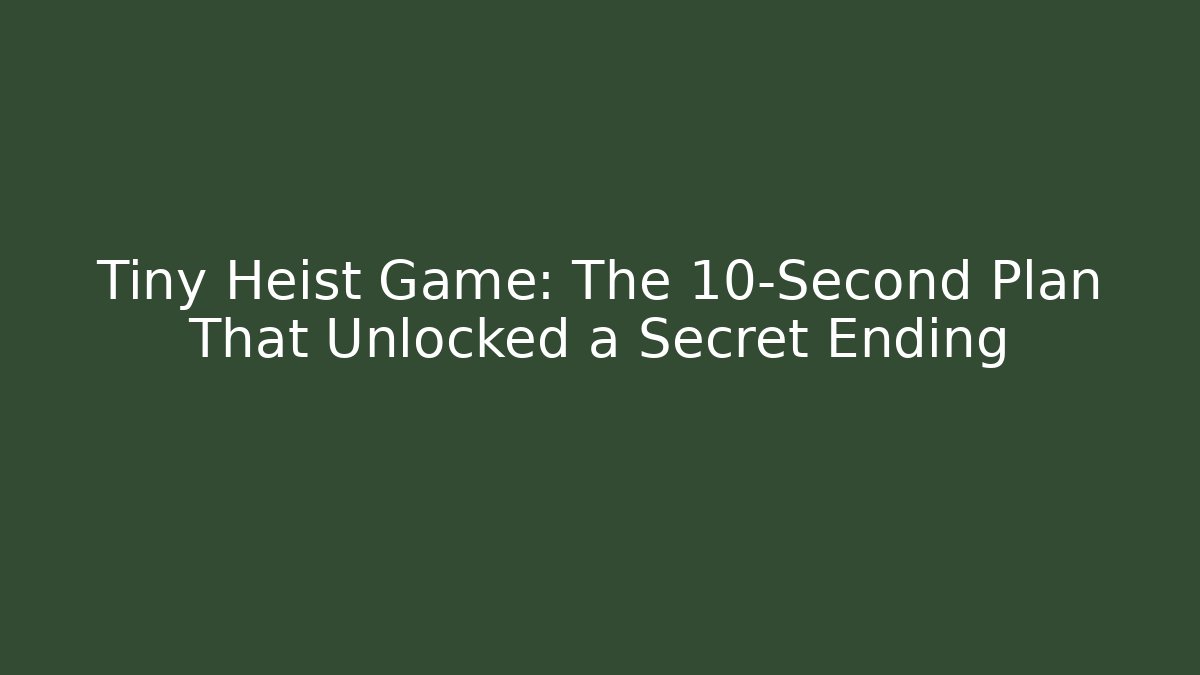 Tiny Heist Game: The 10-Second Plan That Unlocked a Secret Ending