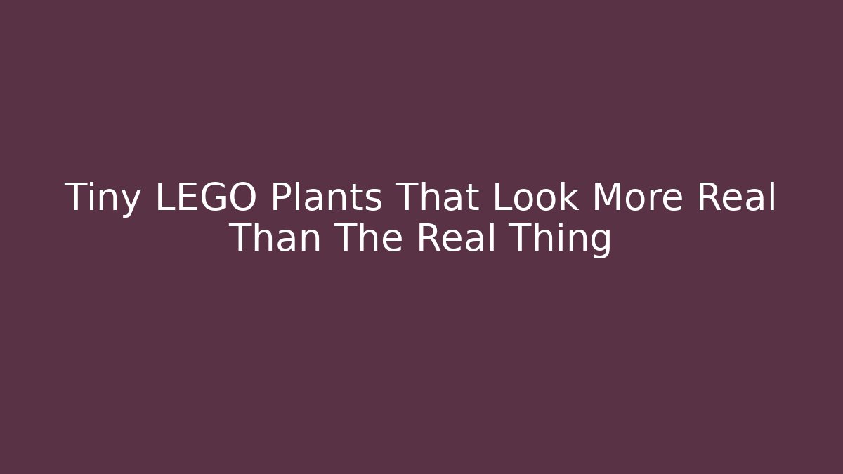 Tiny LEGO Plants That Look More Real Than The Real Thing