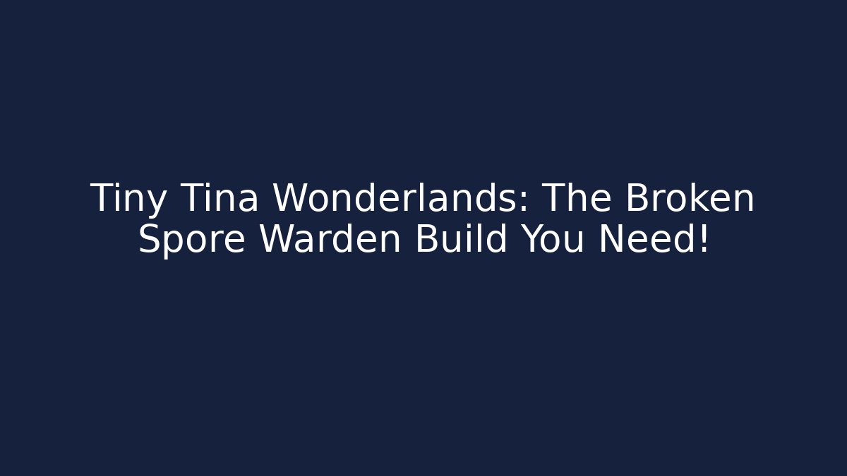 Tiny Tina Wonderlands: The Broken Spore Warden Build You Need!
