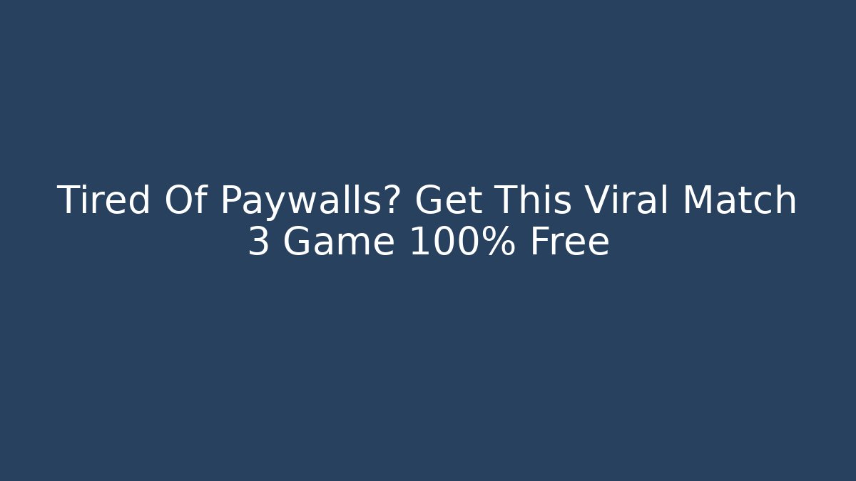 Tired Of Paywalls? Get This Viral Match 3 Game 100% Free
