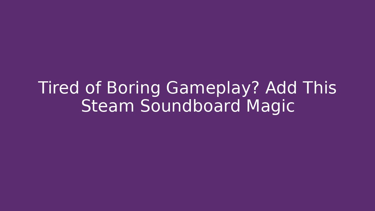 Tired of Boring Gameplay? Add This Steam Soundboard Magic
