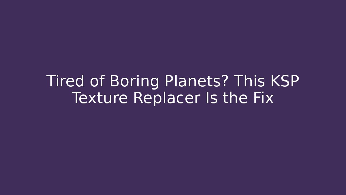 Tired of Boring Planets? This KSP Texture Replacer Is the Fix