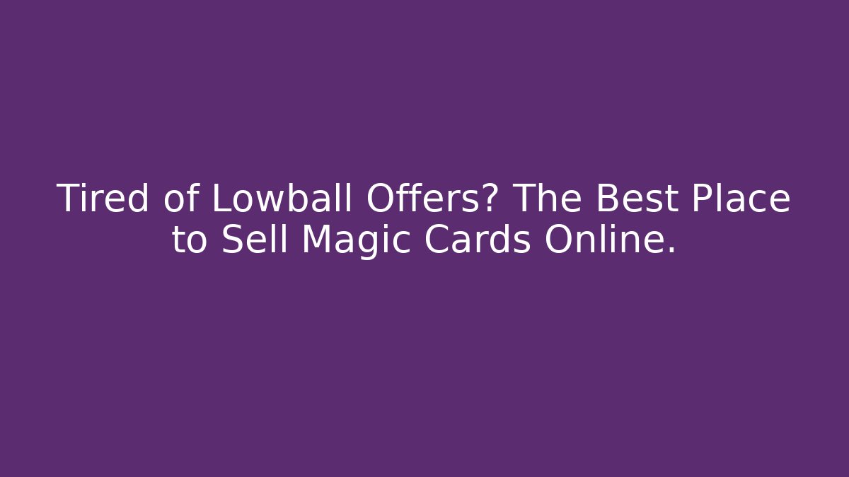 Tired of Lowball Offers? The Best Place to Sell Magic Cards Online.