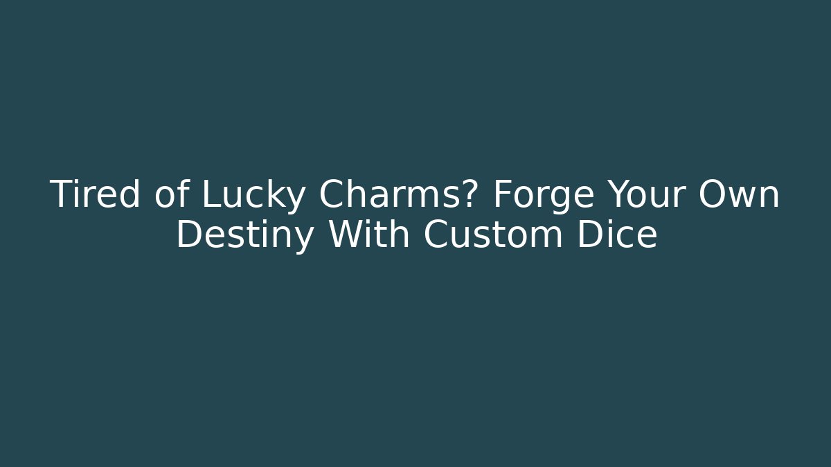 Tired of Lucky Charms? Forge Your Own Destiny With Custom Dice