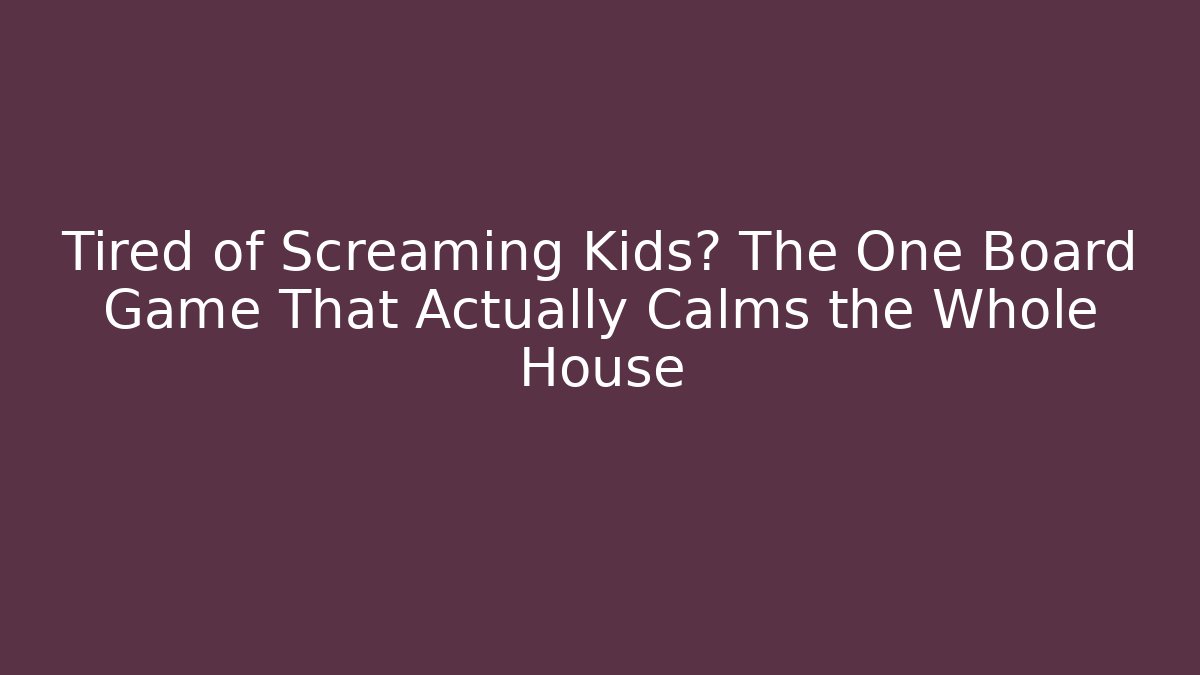 Tired of Screaming Kids? The One Board Game That Actually Calms the Whole House