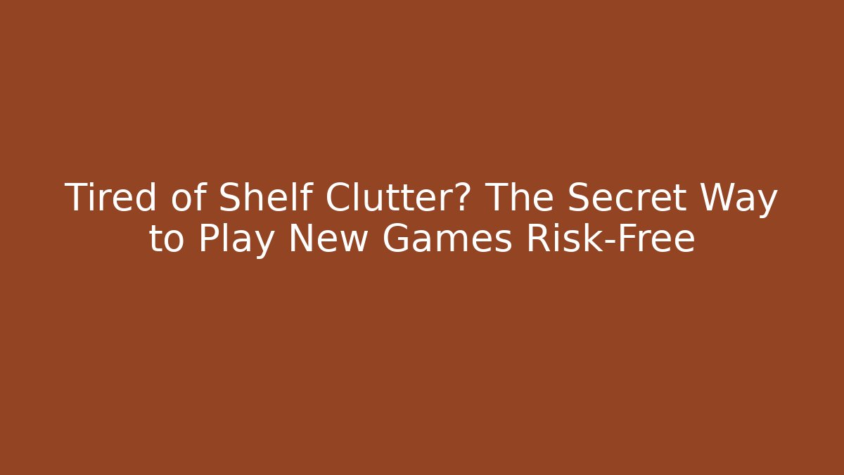 Tired of Shelf Clutter? The Secret Way to Play New Games Risk-Free