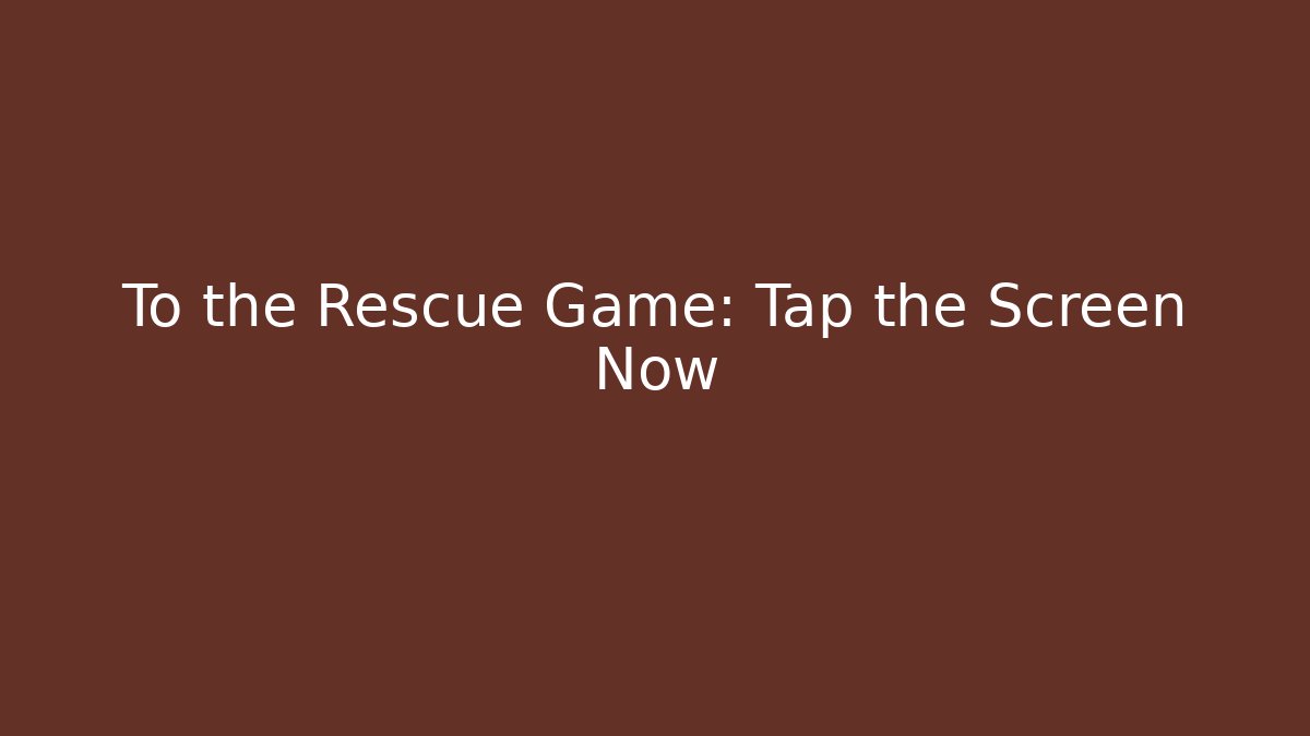 To the Rescue Game: Tap the Screen Now
