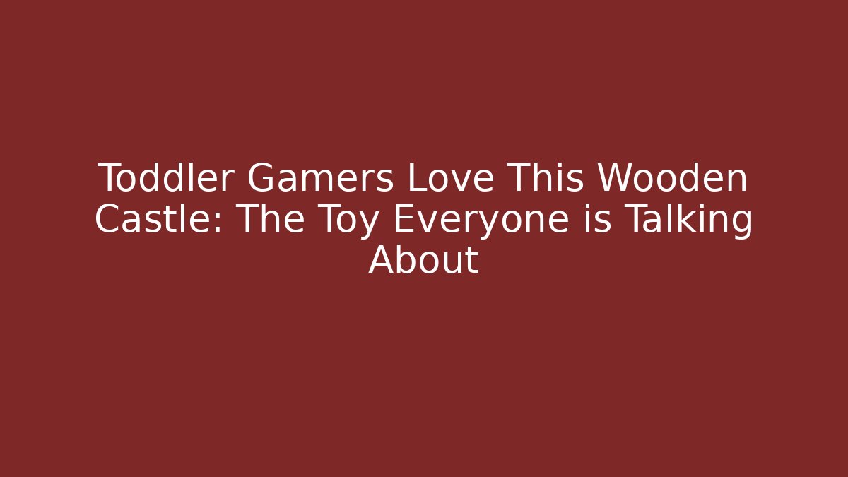 Toddler Gamers Love This Wooden Castle: The Toy Everyone is Talking About