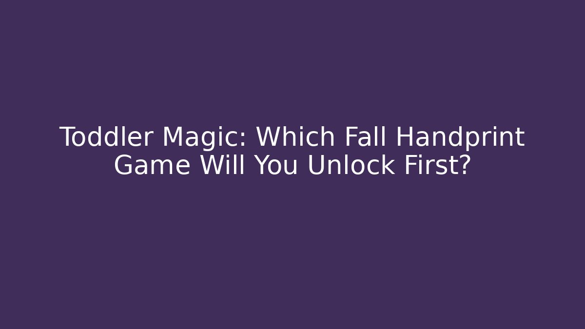 Toddler Magic: Which Fall Handprint Game Will You Unlock First?