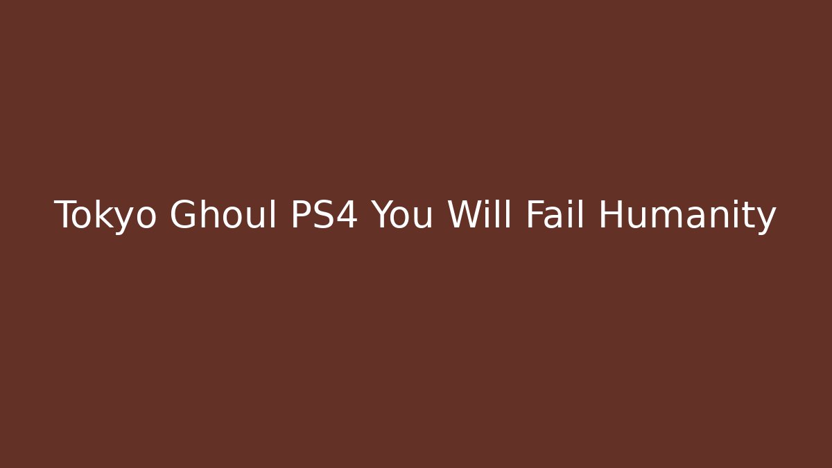 Tokyo Ghoul PS4 You Will Fail Humanity