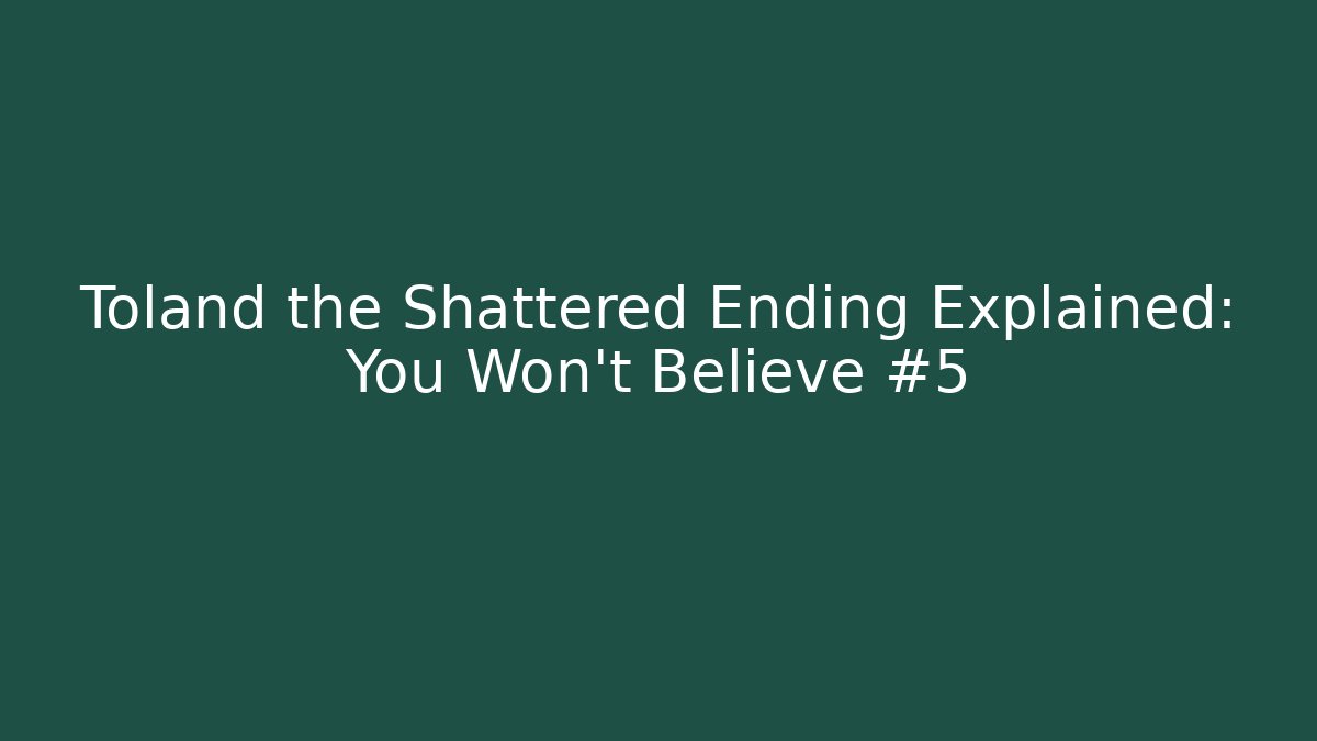 Toland the Shattered Ending Explained: You Won't Believe #5 - The Family Holidays