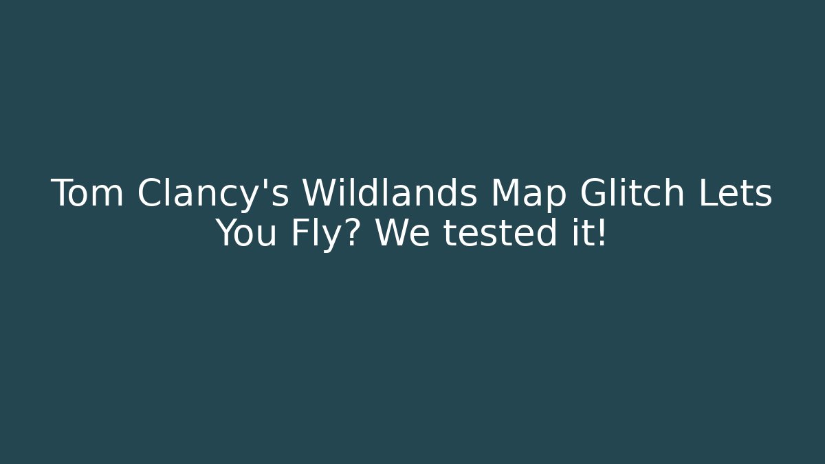 Tom Clancy's Wildlands Map Glitch Lets You Fly? We tested it!