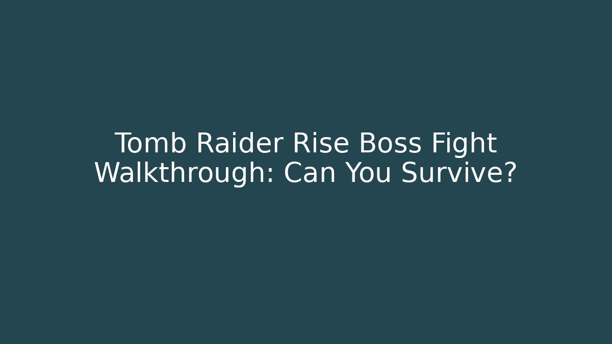 Tomb Raider Rise Boss Fight Walkthrough: Can You Survive?