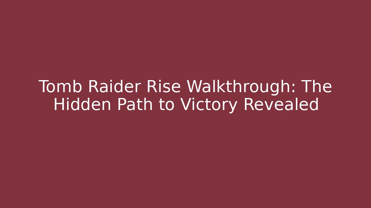 Tomb Raider Rise Walkthrough: The Hidden Path to Victory Revealed