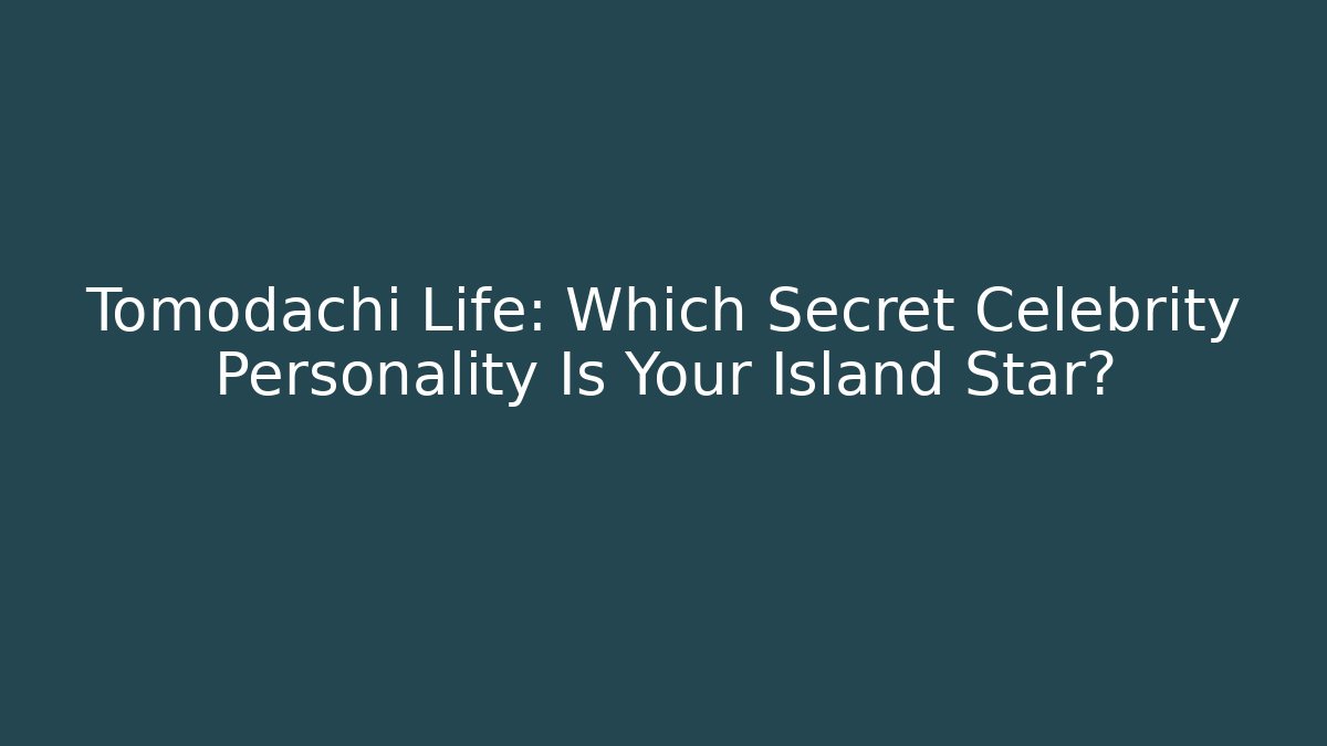 Tomodachi Life: Which Secret Celebrity Personality Is Your Island Star?