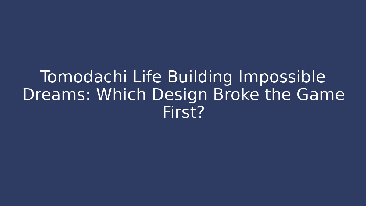 Tomodachi Life Building Impossible Dreams: Which Design Broke the Game First? - The Family Holidays