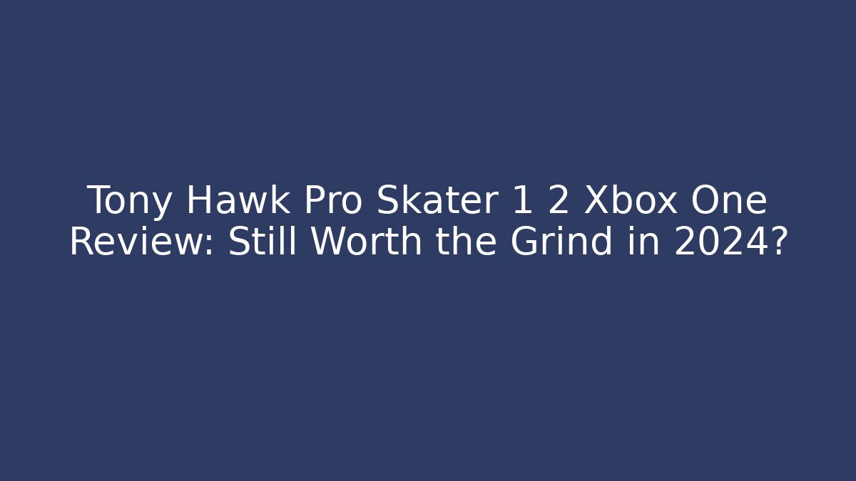 Tony Hawk Pro Skater 1+2 Xbox One Review: Still Worth the Grind in 2024?