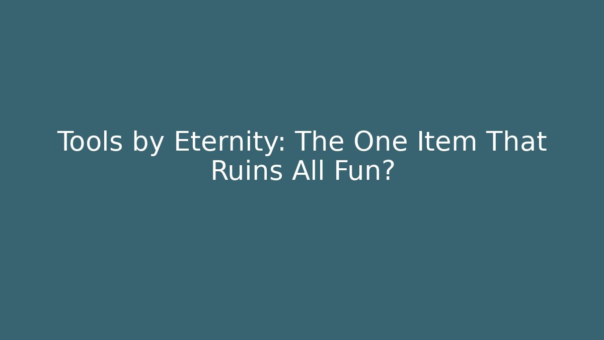 Tools by Eternity: The One Item That Ruins All Fun?