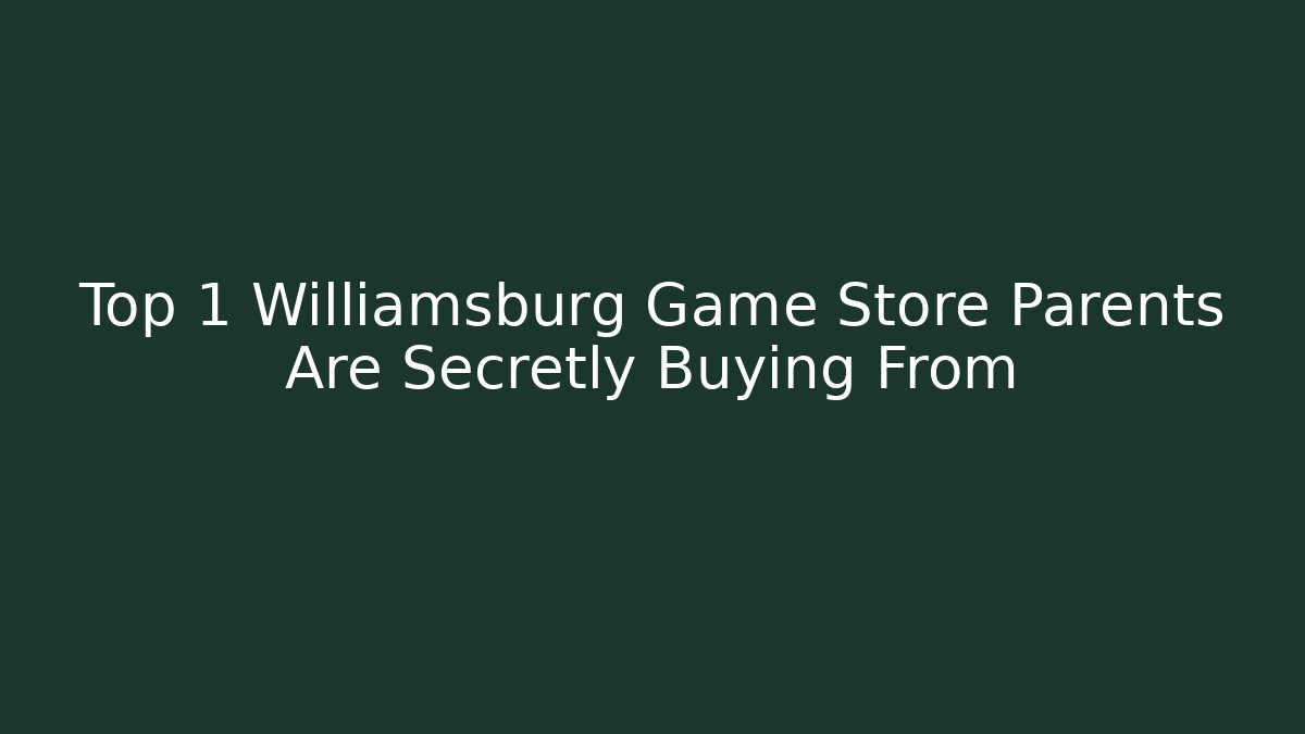Top 1 Williamsburg Game Store Parents Are Secretly Buying From - The Family Holidays