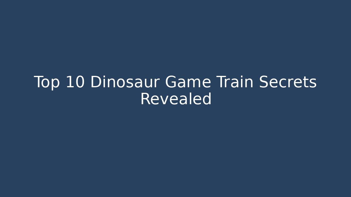 Top 10 Dinosaur Game Train Secrets Revealed