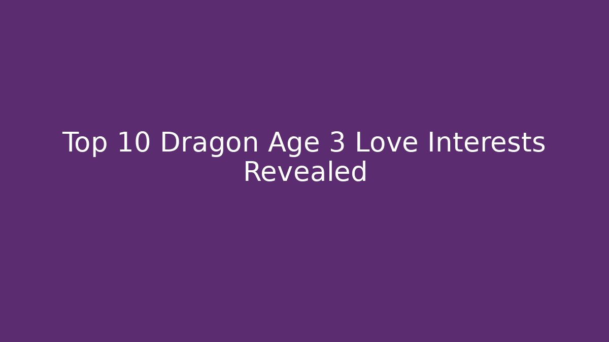 Top 10 Dragon Age 3 Love Interests Revealed