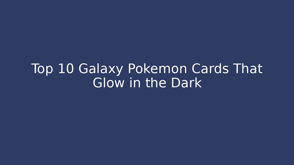 Top 10 Galaxy Pokémon Cards That Glow in the Dark
