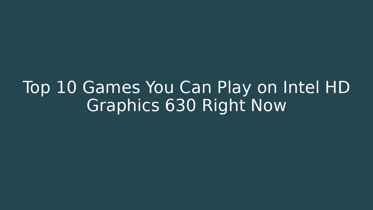 Top 10 Games You Can Play on Intel HD Graphics 630 Right Now