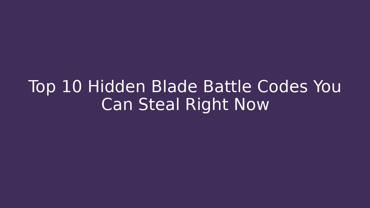 Top 10 Hidden Blade Battle Codes You Can Steal Right Now - The Family Holidays