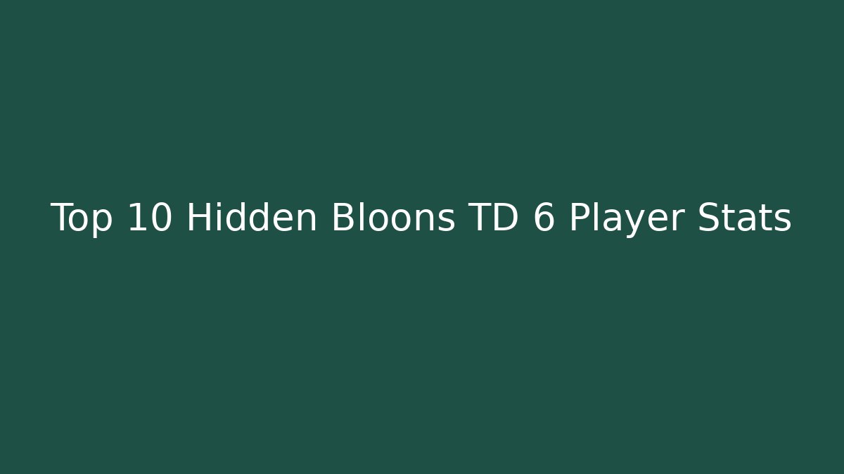 Top 10 Hidden Bloons TD 6 Player Stats