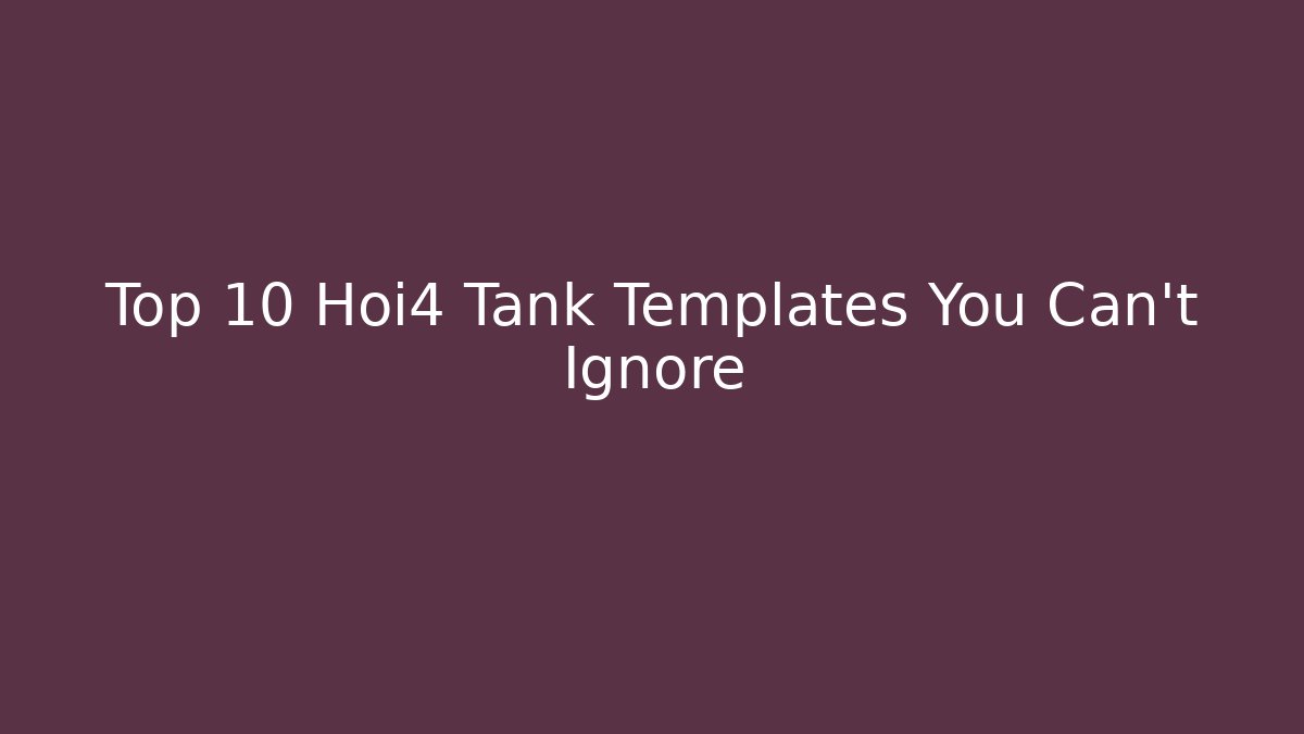 Top 10 Hoi4 Tank Templates You Can't Ignore