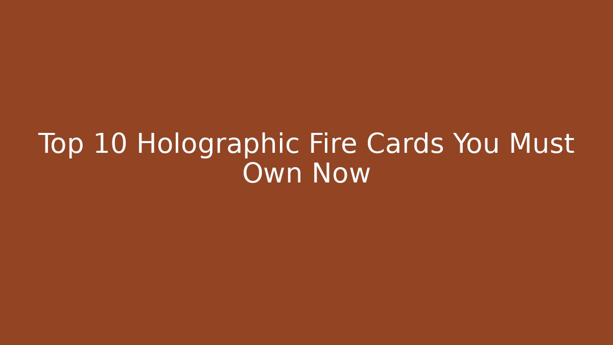 Top 10 Holographic Fire Cards You Must Own Now