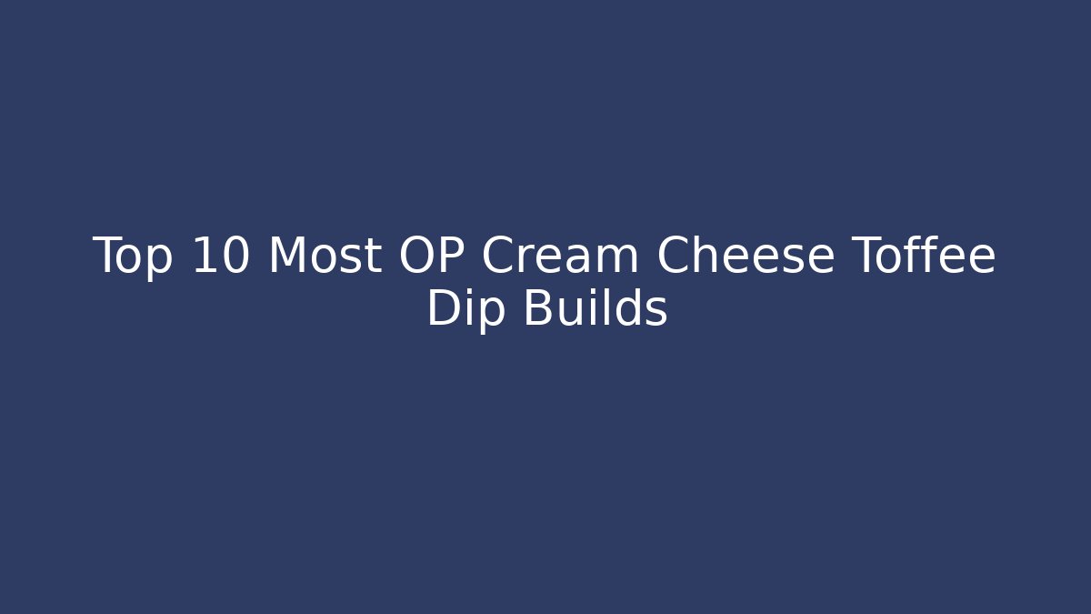 Top 10 Most OP Cream Cheese Toffee Dip Builds