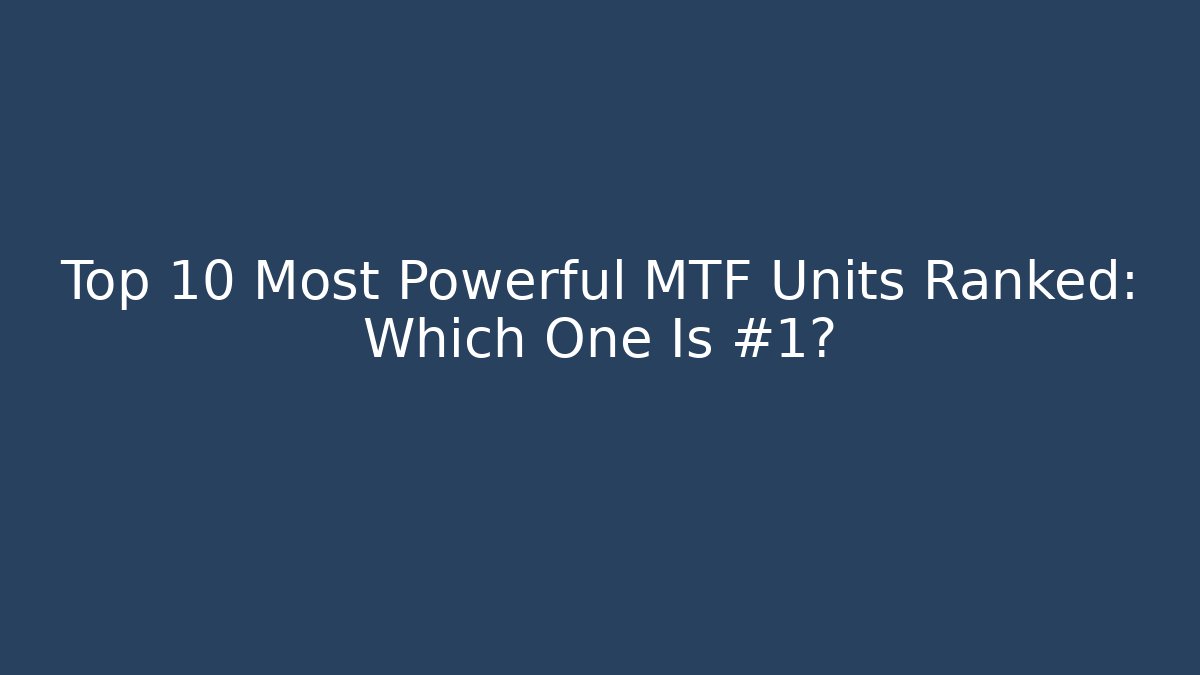 Top 10 Most Powerful MTF Units Ranked: Which One Is #1?