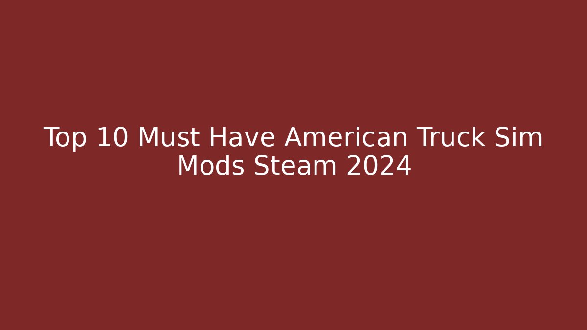 Top 10 Must Have American Truck Sim Mods Steam 2024