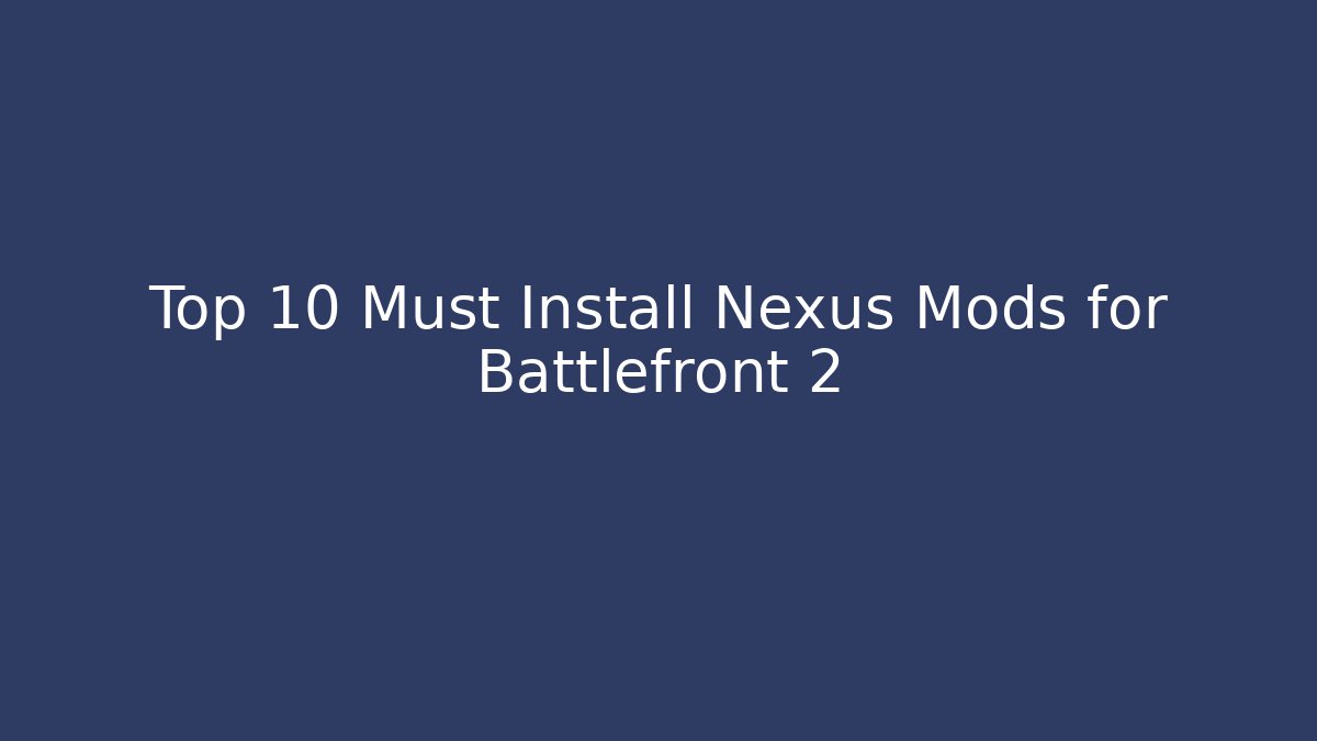 Top 10 Must Install Nexus Mods for Battlefront 2