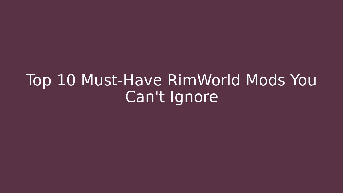 Top 10 Must-Have RimWorld Mods You Can’t Ignore