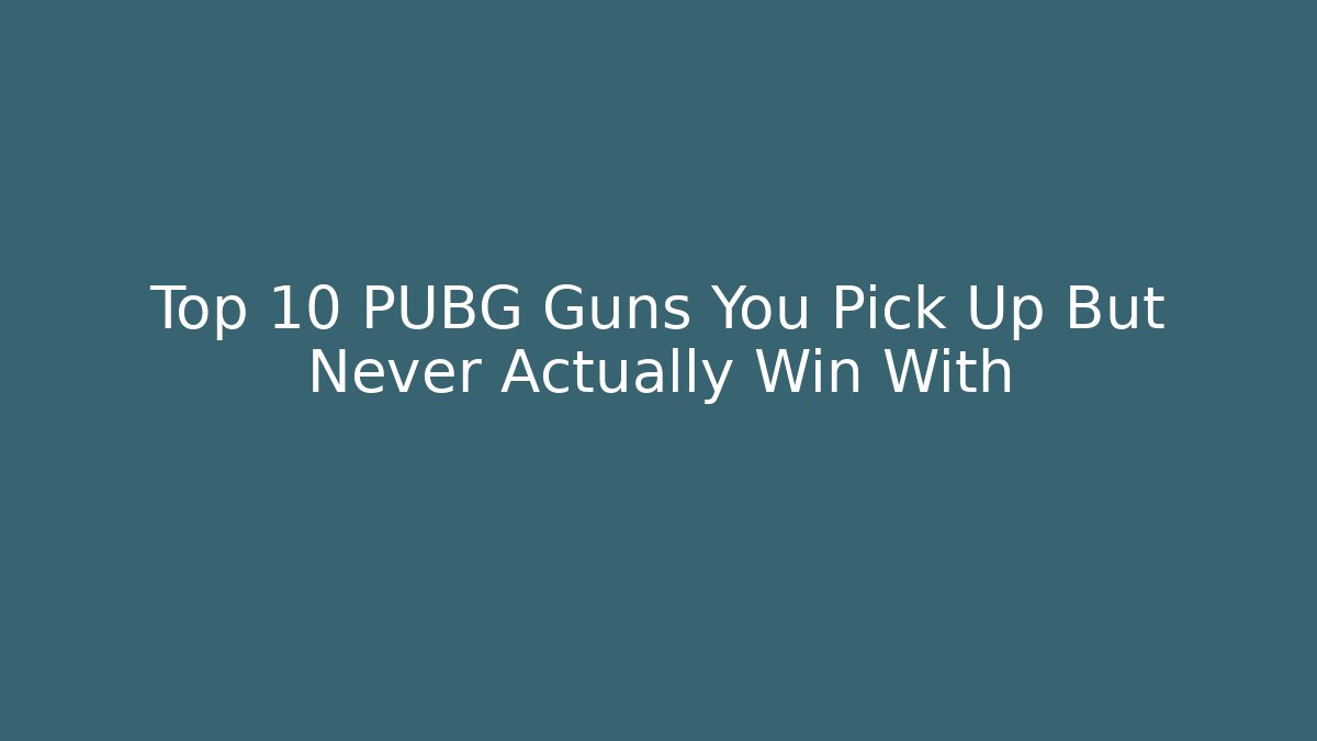 Top 10 PUBG Guns You Pick Up But Never Actually Win With