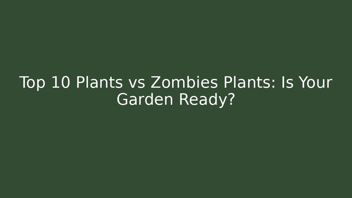 Top 10 Plants vs Zombies Plants: Is Your Garden Ready?
